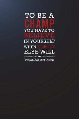 Read Online To Be a Champ You Have to Believe in Yourself When Nobody Else Will - Sugar: Motivational Plain Lined Notebook 120-Page College-Ruled Inspirational Journal 6 X 9 Matte Softcover Diary -  file in ePub