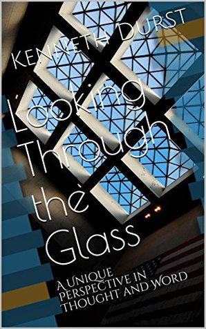 Full Download Looking Through the Glass: A Unique Perspective in Thought and Word - Kenneth Durst | ePub