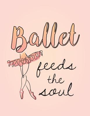 Read Ballet Feeds the Soul: 8.5 X 11 Wide Ruled Composition Book - 200 Pages -Notebook for Dancers - Dance Thoughts | ePub