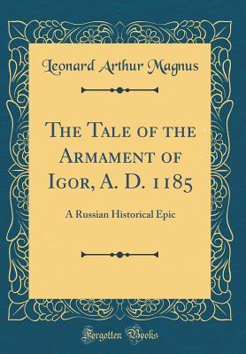 Full Download The Tale of the Armament of Igor, A. D. 1185: A Russian Historical Epic (Classic Reprint) - Leonard Arthur Magnus file in PDF