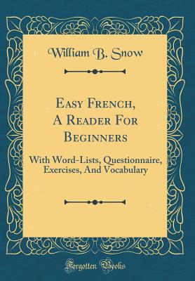 Full Download Easy French, a Reader for Beginners: With Word-Lists, Questionnaire, Exercises, and Vocabulary (Classic Reprint) - William B. Snow file in PDF