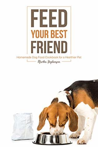 Download Feed Your Best Friend: Homemade Dog Food Cookbook for a Healthier Pet - Martha Stephenson | ePub