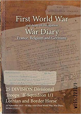 Download 25 Division Divisional Troops B' Squadron 1/1 Lothian and Border Horse: 28 September 1915 - 30 May 1916 (First World War, War Diary, Wo95/2233/1) - British War Office | ePub