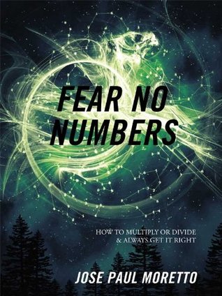 Read Fear No Numbers: How to Multiply Or Divide & Always Get It Right - Jose Paul Moretto | PDF