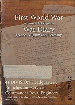 Download 41 Division Headquarters, Branches and Services Commander Royal Engineers: 1 March 1918 - 31 October 1919 (First World War, War Diary, Wo95/2624/2) - British War Office file in PDF