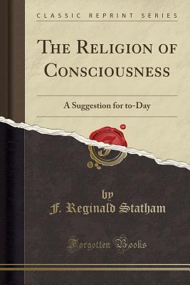 Read Online The Religion of Consciousness: A Suggestion for to-Day (Classic Reprint) - F Reginald Statham | ePub