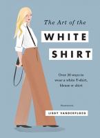 Full Download The Art of the White Shirt: Over 30 Ways to Wear a White T-Shirt, Blouse or Shirt - Libby VanderPloeg file in ePub