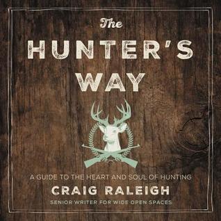 Read The Hunter's Way: A Guide to the Heart and Soul of Hunting - Craig Raleigh | PDF