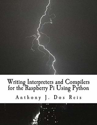 Read Writing Interpreters and Compilers for the Raspberry Pi Using Python - Anthony J. Dos Reis | ePub