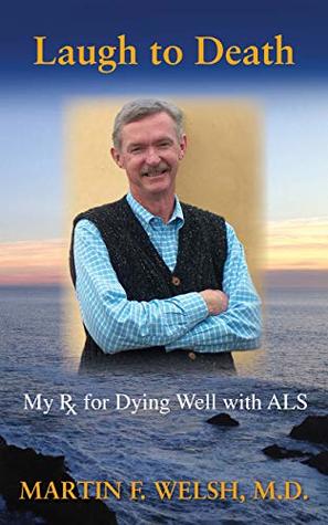 Download Laugh to Death: My Rx for Dying Well With ALS - Martin F. Welsh file in PDF