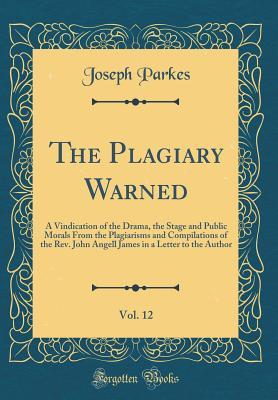 Read Online The Plagiary Warned, Vol. 12: A Vindication of the Drama, the Stage and Public Morals from the Plagiarisms and Compilations of the Rev. John Angell James in a Letter to the Author (Classic Reprint) - Joseph Parkes | ePub