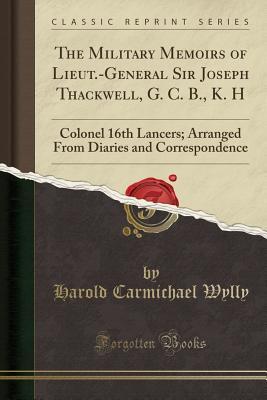 Read Online The Military Memoirs of Lieut.-General Sir Joseph Thackwell, G. C. B., K. H: Colonel 16th Lancers; Arranged from Diaries and Correspondence (Classic Reprint) - Harold Carmichael Wylly | PDF