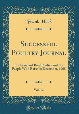Full Download Successful Poultry Journal, Vol. 12: For Standard Bred Poultry and the People Who Raise It; December, 1908 (Classic Reprint) - Frank Heck | PDF