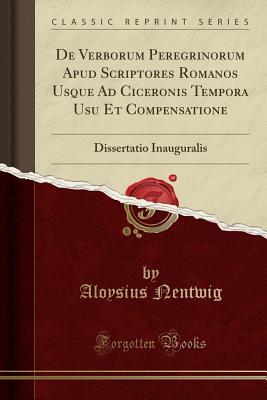 Full Download de Verborum Peregrinorum Apud Scriptores Romanos Usque Ad Ciceronis Tempora Usu Et Compensatione: Dissertatio Inauguralis (Classic Reprint) - Aloysius Nentwig | PDF