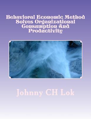 Read Behavioral Economic Method Solves Organizational Consumption and Productivity: Challnges - Johnny C.H. Lok file in ePub