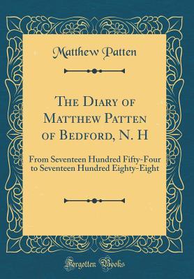 Download The Diary of Matthew Patten of Bedford, N. H: From Seventeen Hundred Fifty-Four to Seventeen Hundred Eighty-Eight (Classic Reprint) - Matthew Patten file in PDF