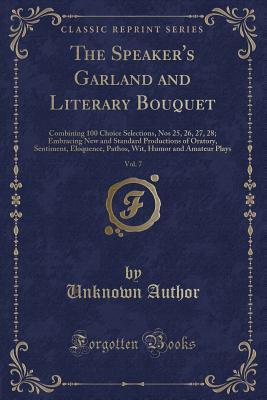 Full Download The Speaker's Garland and Literary Bouquet, Vol. 7: Combining 100 Choice Selections, Nos 25, 26, 27, 28; Embracing New and Standard Productions of Oratory, Sentiment, Eloquence, Pathos, Wit, Humor and Amateur Plays (Classic Reprint) - Unknown | PDF