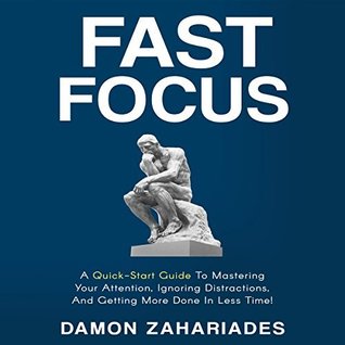 Read Fast Focus: A Quick-Start Guide To Mastering Your Attention, Ignoring Distractions, And Getting More Done In Less Time! - Damon Zahariades file in PDF