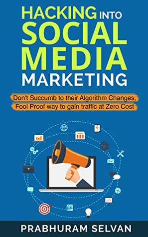 Download Hacking into Social Media Marketing: Don't succumb to their algorithm changes, Fool Proof way to gain traffic at Zero Cost - Prabhuram Selvan file in ePub