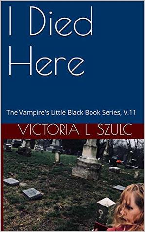 Read Online I Died Here: The Vampire's Little Black Book Series, V.11 - Victoria L. Szulc file in ePub