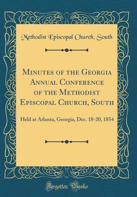 Full Download Minutes of the Georgia Annual Conference of the Methodist Episcopal Church, South: Held at Atlanta, Georgia, Dec. 18-20, 1854 (Classic Reprint) - Methodist Episcopal Church South | PDF