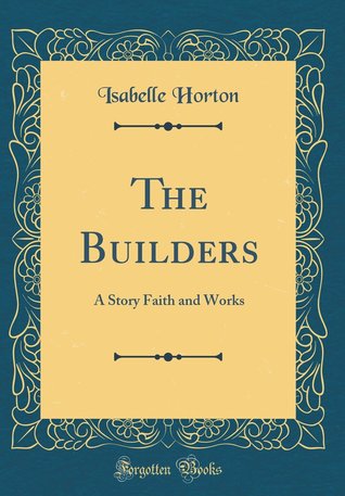 Download The Builders: A Story Faith and Works (Classic Reprint) - Isabelle Horton | PDF