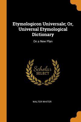 Read Etymologicon Universale; Or, Universal Etymological Dictionary: On a New Plan - Walter Whiter | PDF