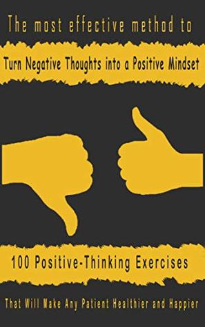 Download The most effective method to Turn Negative Thoughts Into A Positive Mindset: 100 Positive-Thinking Exercises That Will Make Any Patient Healthier and Happier (self-save Book 1) - John Steven file in PDF