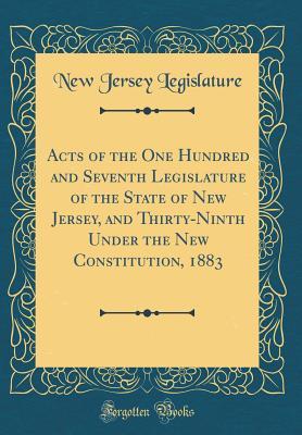 Read Online Acts of the One Hundred and Seventh Legislature of the State of New Jersey, and Thirty-Ninth Under the New Constitution, 1883 (Classic Reprint) - New Jersey Legislature file in ePub