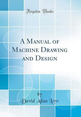 Full Download A Manual of Machine Drawing and Design (Classic Reprint) - David Allan Low | PDF