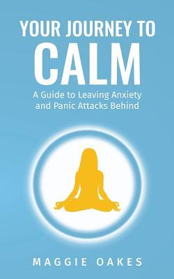 Read Your Journey to Calm: A Guide to Leaving Anxiety and Panic Attacks Behind - Maggie Oakes | PDF