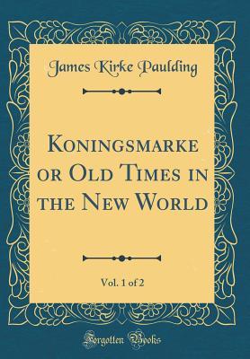 Full Download Koningsmarke or Old Times in the New World, Vol. 1 of 2 (Classic Reprint) - James Kirke Paulding file in ePub