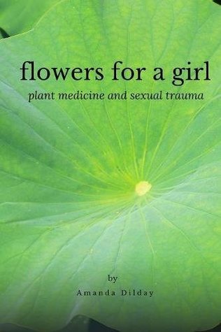 Download Flowers for a Girl: Plant Medicine and Sexual Trauma - Amanda Dilday file in PDF