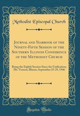 Full Download Journal and Yearbook of the Ninety-Fifth Session of the Southern Illinois Conference of the Methodist Church: Being the Eighth Session Since the Unification; Mt. Vernon, Illinois, September 25-29, 1946 (Classic Reprint) - Methodist Episcopal Church file in ePub