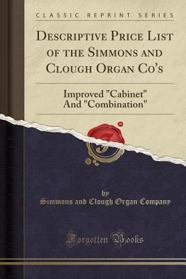 Read Descriptive Price List of the Simmons and Clough Organ Co's: Improved Cabinet and Combination (Classic Reprint) - Simmons and Clough Organ Company file in ePub