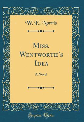 Read Miss. Wentworth's Idea: A Novel (Classic Reprint) - William Edward Norris | PDF