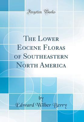 Full Download The Lower Eocene Floras of Southeastern North America (Classic Reprint) - Edward Wilber Berry | ePub