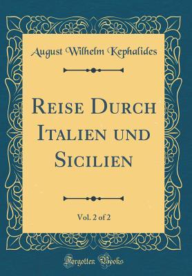 Full Download Reise Durch Italien Und Sicilien, Vol. 2 of 2 (Classic Reprint) - August Wilhelm Kephalides | PDF