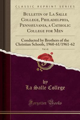 Read Online Bulletin of La Salle College, Philadelphia, Pennsylvania, a Catholic College for Men, Vol. 41: Conducted by Brothers of the Christian Schools, 1960-61/1961-62 (Classic Reprint) - La Salle College file in PDF
