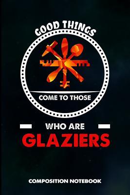 Full Download Good Things Come to Those Who Are Glaziers: Composition Notebook, Birthday Journal for Glass Fitters, Windows Repairers to Write on - M. Shafiq | PDF