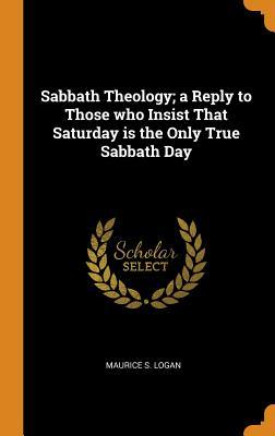 Read Sabbath Theology; A Reply to Those Who Insist That Saturday Is the Only True Sabbath Day - Maurice S Logan file in ePub