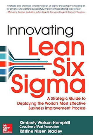 Read Innovating Lean Six Sigma: A Strategic Guide To Deploying The World's Most Effective Business Improvement Process - Kimberly Watson-Hemphill And Kristine Nissen Bradley file in PDF