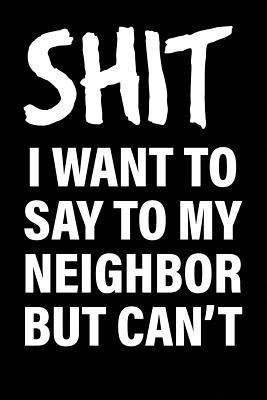 Download Shit I Want to Say to My Neighbor But Can't: Matte Black College Ruled Journal Notebook Funny Gifts for Coworkers - United Sarcasm Industries file in PDF