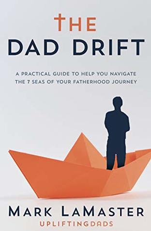 Download The Dad Drift: A Practical Guide to Help You Navigate the 7 Seas of Your Fatherhood Journey - Mark Lamaster file in PDF