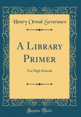 Read A Library Primer: For High Schools (Classic Reprint) - Henry Ormal Severance file in PDF