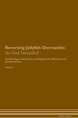 Read Online Reversing Jellyfish Dermatitis: As God Intended The Raw Vegan Plant-Based Detoxification & Regeneration Workbook for Healing Patients. Volume 1 - Health Central | ePub