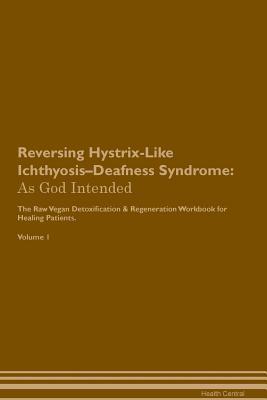 Download Reversing Hystrix-Like Ichthyosis-Deafness Syndrome: As God Intended The Raw Vegan Plant-Based Detoxification & Regeneration Workbook for Healing Patients. Volume 1 - Health Central | PDF