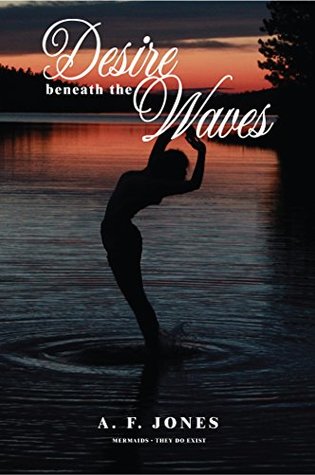 Full Download Desire beneath the Waves: Mermaids - They Do Exist - A. F. Jones file in ePub