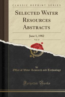 Read Online Selected Water Resources Abstracts, Vol. 15: June 1, 1982 (Classic Reprint) - Office of Water Research and Technology file in ePub