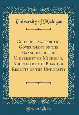 Read Code of Laws for the Government of the Branches of the University of Michigan, Adopted by the Board of Regents of the University (Classic Reprint) - University of Michigan | ePub